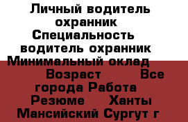 Личный водитель охранник › Специальность ­  водитель-охранник › Минимальный оклад ­ 85 000 › Возраст ­ 43 - Все города Работа » Резюме   . Ханты-Мансийский,Сургут г.